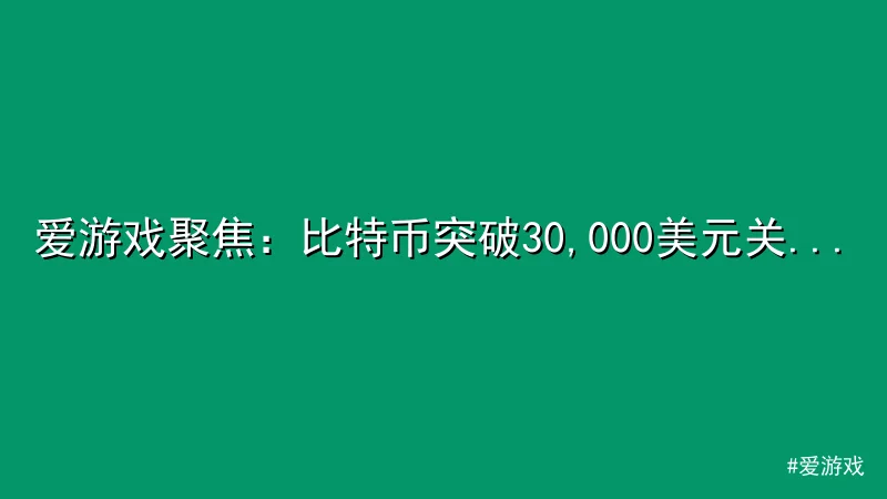 爱游戏 - 爱游戏聚焦：比特币突破30,000美元关键阻力位，交易量飙升 配图1